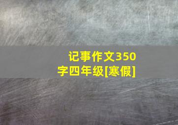 记事作文350字四年级[寒假]